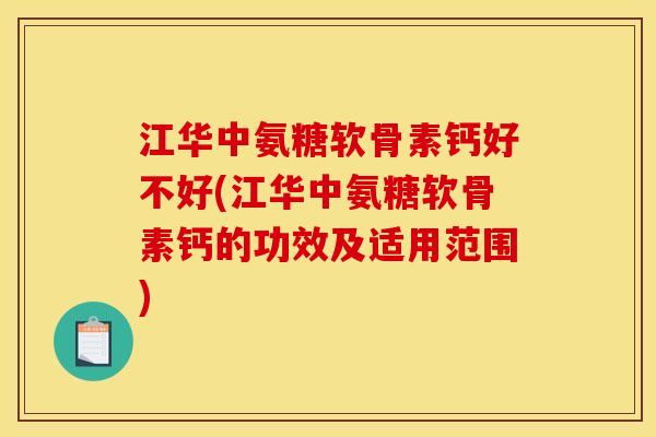 江华中氨糖软骨素钙好不好(江华中氨糖软骨素钙的功效及适用范围)