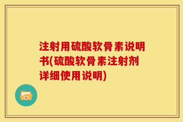 注射用硫酸软骨素说明书(硫酸软骨素注射剂详细使用说明)