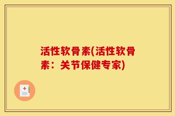 活性软骨素(活性软骨素：关节保健专家)