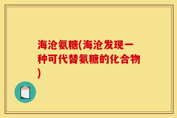 海沧氨糖(海沧发现一种可代替氨糖的化合物)