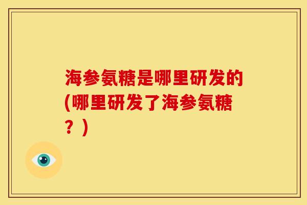 海参氨糖是哪里研发的(哪里研发了海参氨糖？)