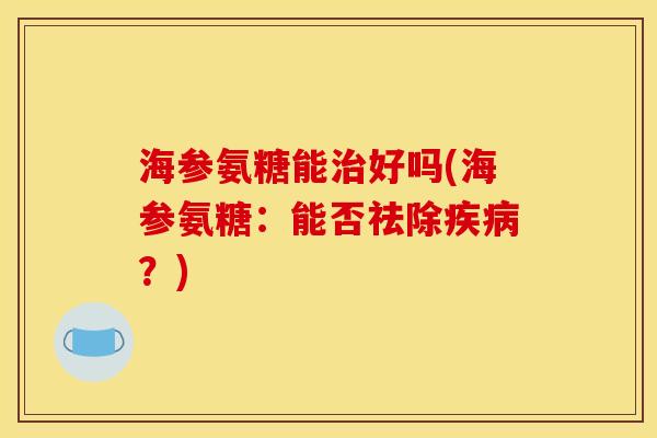 海参氨糖能治好吗(海参氨糖：能否祛除疾病？)