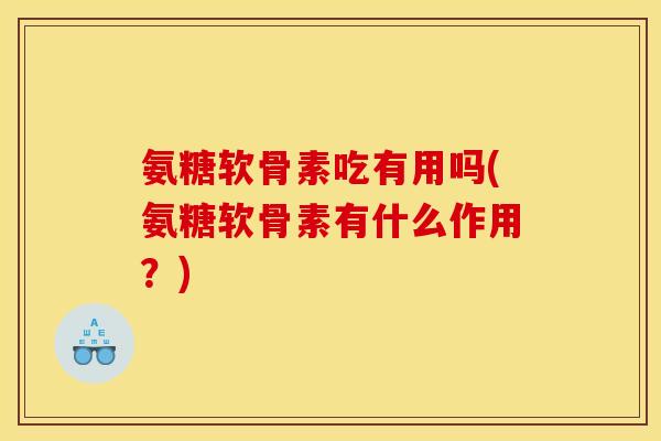 氨糖软骨素吃有用吗(氨糖软骨素有什么作用？)