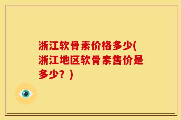 浙江软骨素价格多少(浙江地区软骨素售价是多少？)-第1张图片-关节骑士
