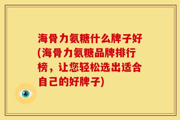 海骨力氨糖什么牌子好(海骨力氨糖品牌排行榜，让您轻松选出适合自己的好牌子)
