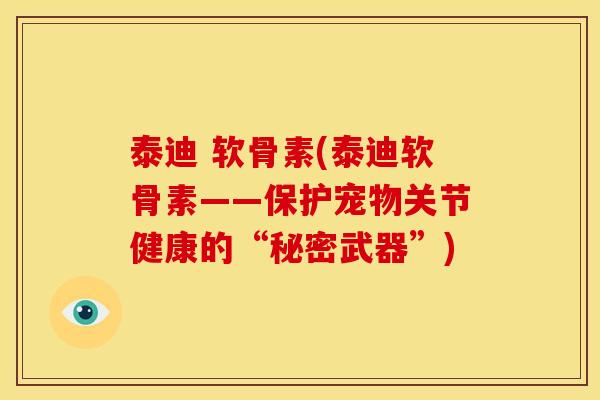 泰迪 软骨素(泰迪软骨素——保护宠物关节健康的“秘密武器”)
