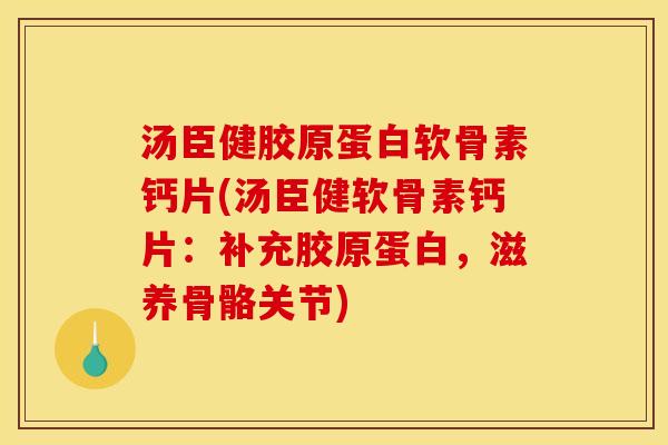 汤臣健胶原蛋白软骨素钙片(汤臣健软骨素钙片:补充胶原蛋白,滋养骨骼关节)-第1张图片-关节骑士 汤臣健胶原蛋白软骨素钙片(汤臣健软骨素钙片:补充胶原蛋白,滋养骨骼关节)-第1张图片-关节骑士