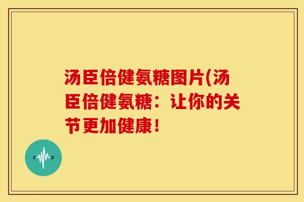 汤臣倍健氨糖图片(汤臣倍健氨糖：让你的关节更加健康！