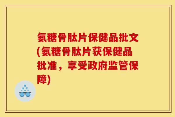 氨糖骨肽片保健品批文(氨糖骨肽片获保健品批准，享受政府监管保障)