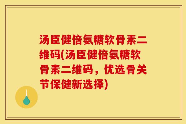 汤臣健倍氨糖软骨素二维码(汤臣健倍氨糖软骨素二维码，优选骨关节保健新选择)
