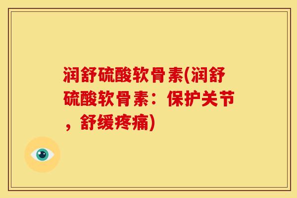 润舒硫酸软骨素(润舒硫酸软骨素:保护关节,舒缓疼痛)-第1张图片-关节骑士 润舒硫酸软骨素(润舒硫酸软骨素:保护关节,舒缓疼痛)-第1张图片-关节骑士