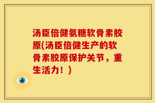 汤臣倍健氨糖软骨素胶原(汤臣倍健生产的软骨素胶原保护关节,重生活力!)-第1张图片-关节骑士 汤臣倍健氨糖软骨素胶原(汤臣倍健生产的软骨素胶原保护关节,重生活力!)-第1张图片-关节骑士