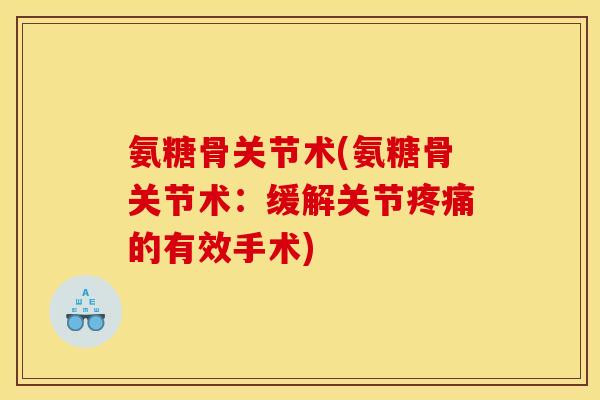 氨糖骨关节术(氨糖骨关节术：缓解关节疼痛的有效手术)