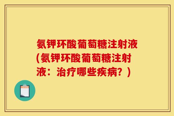 氨钾环酸葡萄糖注射液(氨钾环酸葡萄糖注射液:治疗哪些疾病?)-第1张图片-关节骑士 氨钾环酸葡萄糖注射液(氨钾环酸葡萄糖注射液:治疗哪些疾病?)-第1张图片-关节骑士