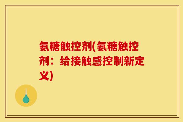 氨糖触控剂(氨糖触控剂：给接触感控制新定义)
