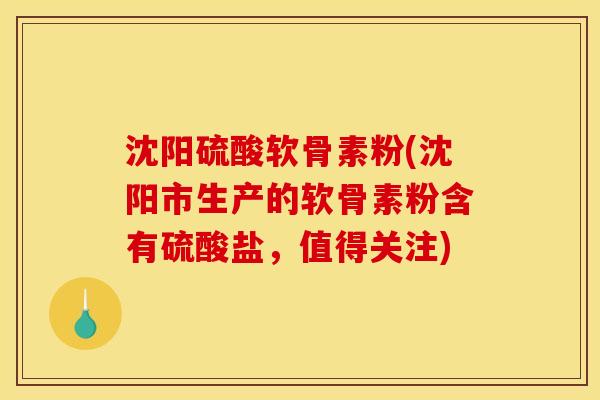 沈阳硫酸软骨素粉(沈阳市生产的软骨素粉含有硫酸盐，值得关注)
