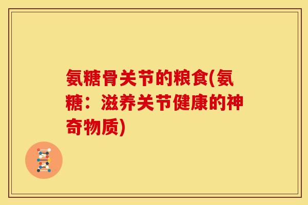 氨糖骨关节的粮食(氨糖：滋养关节健康的神奇物质)