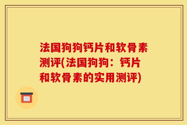 法国狗狗钙片和软骨素测评(法国狗狗：钙片和软骨素的实用测评)