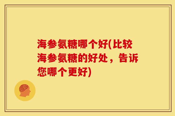 海参氨糖哪个好(比较海参氨糖的好处，告诉您哪个更好)