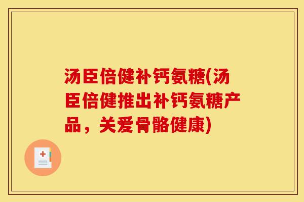 汤臣倍健补钙氨糖(汤臣倍健推出补钙氨糖产品,关爱骨骼健康)-第1张图片-关节骑士 汤臣倍健补钙氨糖(汤臣倍健推出补钙氨糖产品,关爱骨骼健康)-第1张图片-关节骑士