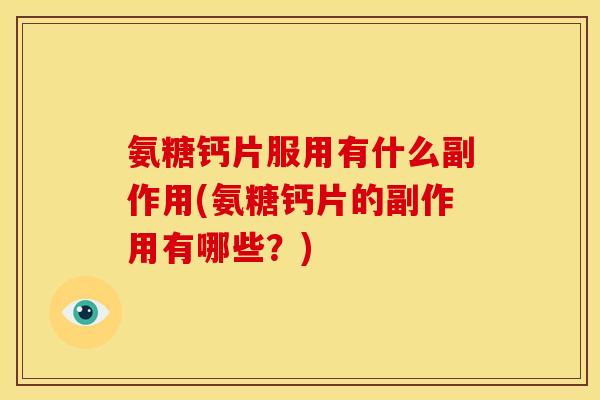 氨糖钙片服用有什么副作用(氨糖钙片的副作用有哪些？)