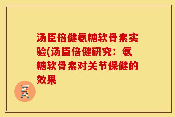 汤臣倍健氨糖软骨素实验(汤臣倍健研究：氨糖软骨素对关节保健的效果-第1张图片-关节骑士