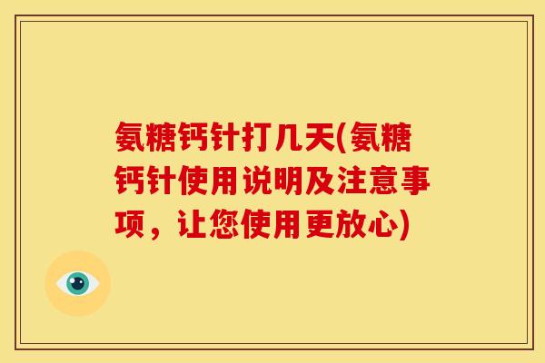 氨糖钙针打几天(氨糖钙针使用说明及注意事项，让您使用更放心)