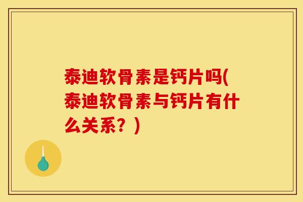 泰迪软骨素是钙片吗(泰迪软骨素与钙片有什么关系？)