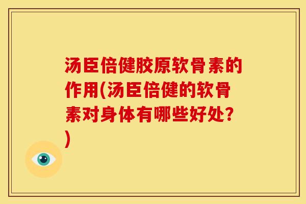 汤臣倍健胶原软骨素的作用(汤臣倍健的软骨素对身体有哪些好处？)
