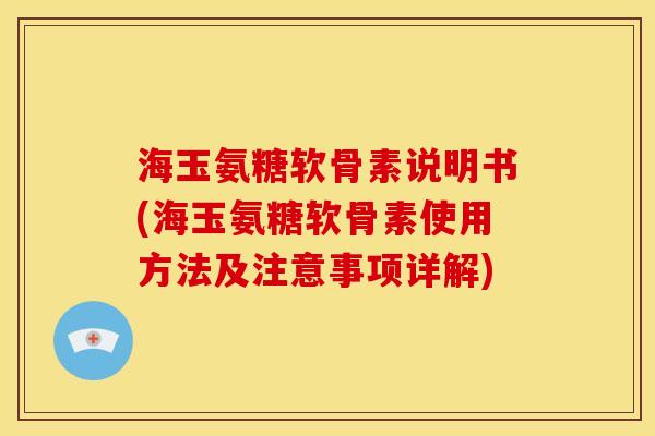 海玉氨糖软骨素说明书(海玉氨糖软骨素使用方法及注意事项详解)