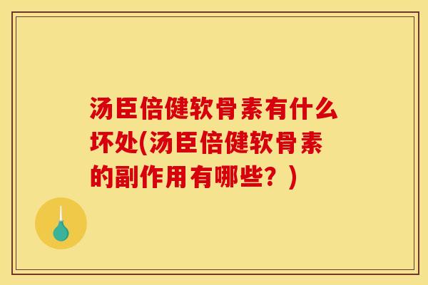 汤臣倍健软骨素有什么坏处(汤臣倍健软骨素的副作用有哪些？)