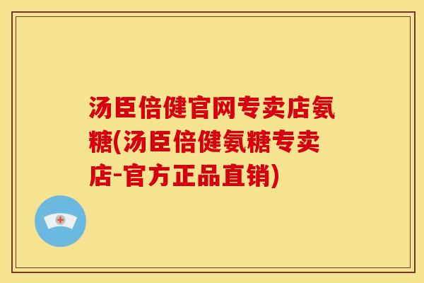 汤臣倍健官网专卖店氨糖(汤臣倍健氨糖专卖店-官方正品直销)