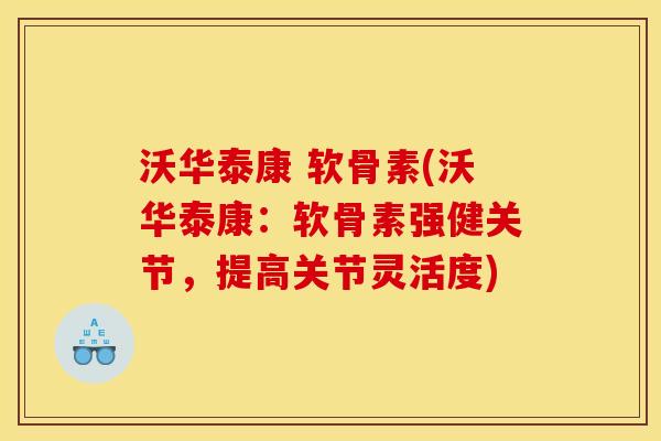 沃华泰康 软骨素(沃华泰康：软骨素强健关节，提高关节灵活度)