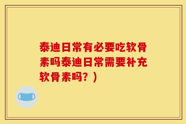 泰迪日常有必要吃软骨素吗泰迪日常需要补充软骨素吗？)