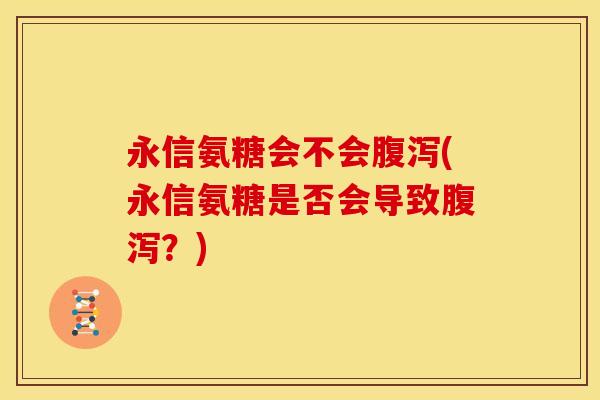 永信氨糖会不会腹泻(永信氨糖是否会导致腹泻？)-第1张图片-关节骑士