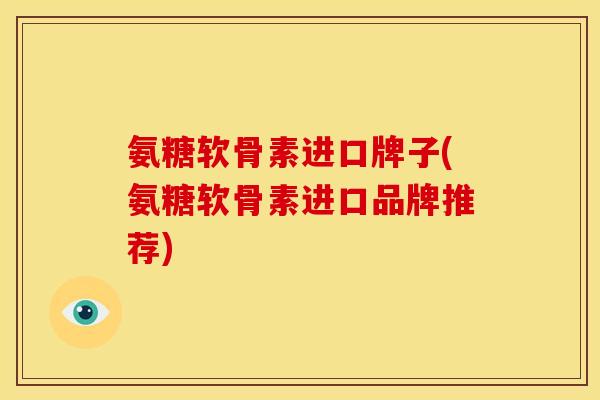 氨糖软骨素进口牌子(氨糖软骨素进口品牌推荐)