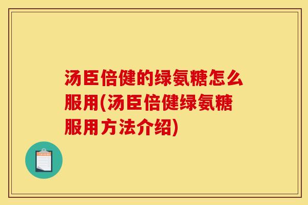 汤臣倍健的绿氨糖怎么服用(汤臣倍健绿氨糖服用方法介绍)