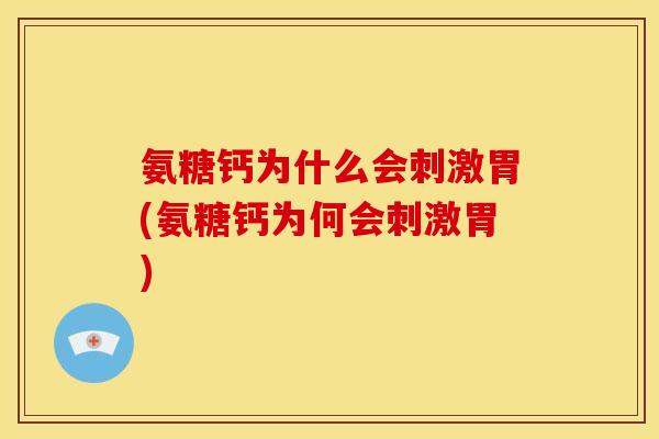 氨糖钙为什么会刺激胃(氨糖钙为何会刺激胃)