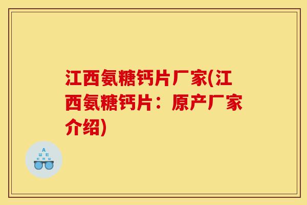 江西氨糖钙片厂家(江西氨糖钙片：原产厂家介绍)