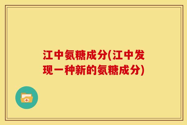 江中氨糖成分(江中发现一种新的氨糖成分)