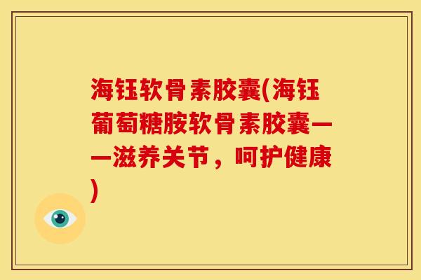海钰软骨素胶囊(海钰葡萄糖胺软骨素胶囊——滋养关节,呵护健康)-第1张图片-关节骑士 海钰软骨素胶囊(海钰葡萄糖胺软骨素胶囊——滋养关节,呵护健康)-第1张图片-关节骑士