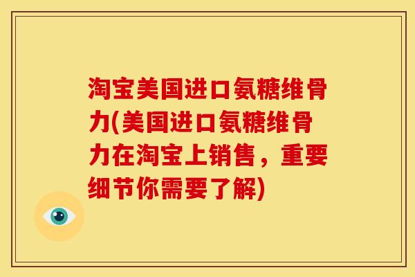 淘宝美国进口氨糖维骨力(美国进口氨糖维骨力在淘宝上销售，重要细节你需要了解)
