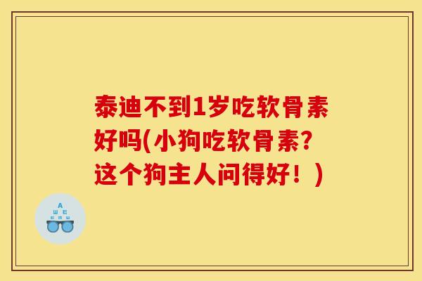 泰迪不到1岁吃软骨素好吗(小狗吃软骨素?这个狗主人问得好!)-第1张图片-关节骑士 泰迪不到1岁吃软骨素好吗(小狗吃软骨素?这个狗主人问得好!)-第1张图片-关节骑士