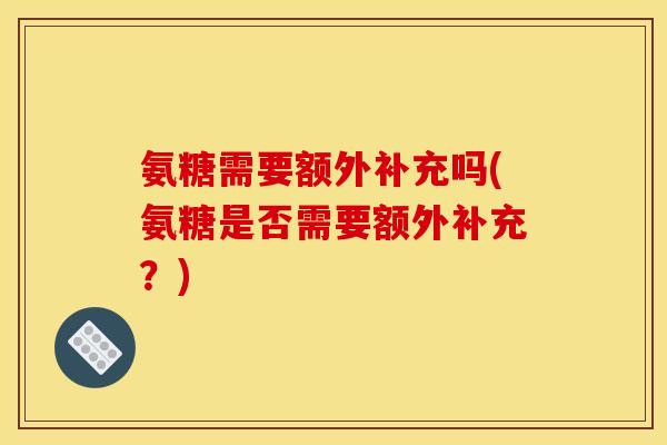 氨糖需要额外补充吗(氨糖是否需要额外补充？)