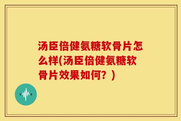 汤臣倍健氨糖软骨片怎么样(汤臣倍健氨糖软骨片效果如何？)