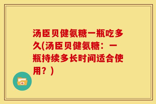 汤臣贝健氨糖一瓶吃多久(汤臣贝健氨糖:一瓶持续多长时间适合使用?)-第1张图片-关节骑士 汤臣贝健氨糖一瓶吃多久(汤臣贝健氨糖:一瓶持续多长时间适合使用?)-第1张图片-关节骑士