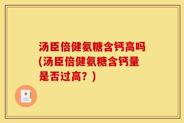 汤臣倍健氨糖含钙高吗(汤臣倍健氨糖含钙量是否过高？)