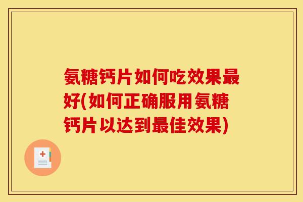 氨糖钙片如何吃效果最好(如何正确服用氨糖钙片以达到最佳效果)-第1张图片-关节骑士