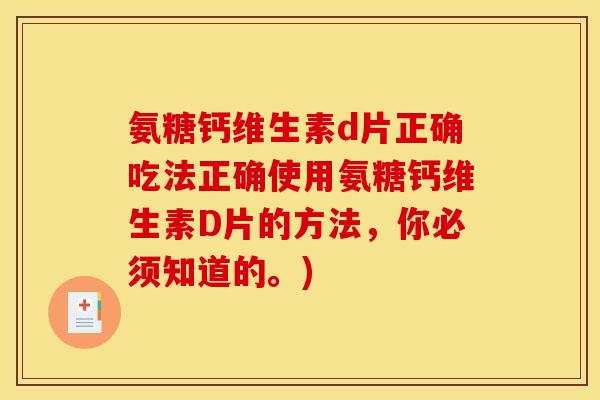 氨糖钙维生素d片正确吃法正确使用氨糖钙维生素D片的方法，你必须知道的。)