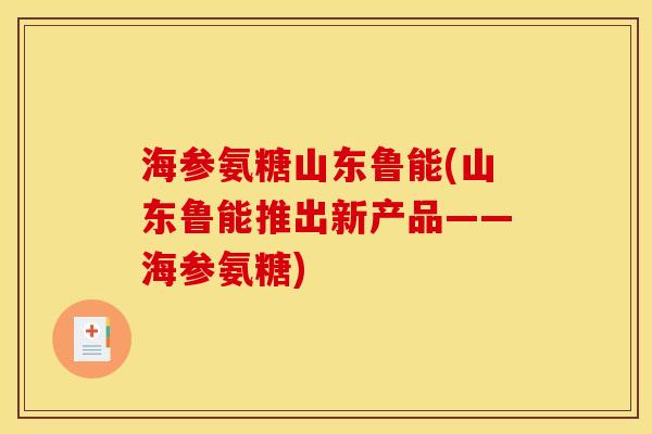 海参氨糖山东鲁能(山东鲁能推出新产品——海参氨糖)